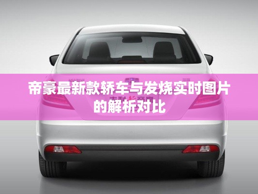 帝豪最新款轿车与发烧实时图片的解析对比