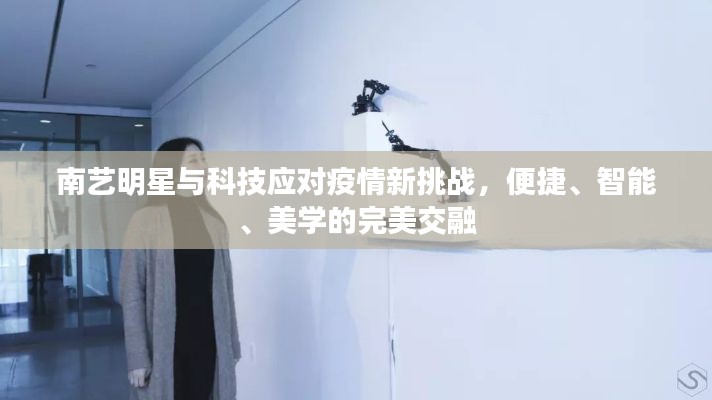 南艺明星与科技应对疫情新挑战，便捷、智能、美学的完美交融