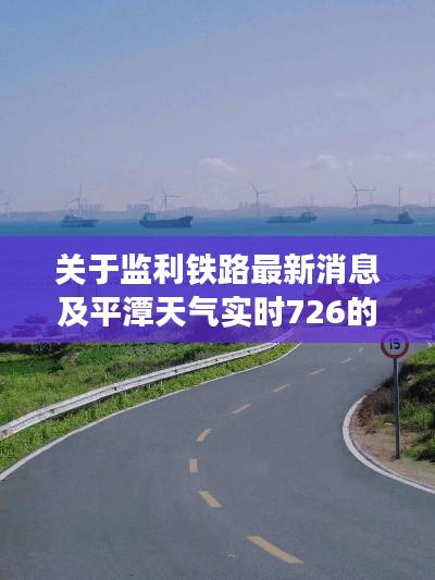 关于监利铁路最新消息及平潭天气实时726的解析
