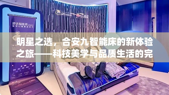明星之选,合安九智能床的新体验之旅——科技美学与品质生活的完美结合