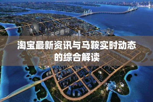 淘宝最新资讯与马鞍实时动态的综合解读