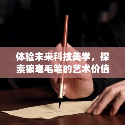体验未来科技美学,探索狼毫毛笔的艺术价值与实时变声器的魅力