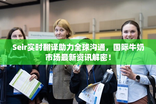 Seir实时翻译助力全球沟通,国际牛奶市场最新资讯解密!
