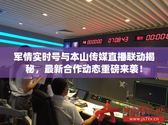 军情实时号与本山传媒直播联动揭秘,最新合作动态重磅来袭!