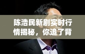 陈浩民新剧实时行情揭秘,你追了背后的故事吗?