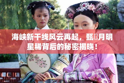 海峡新干线风云再起，甄嬛月明星稀背后的秘密揭晓！