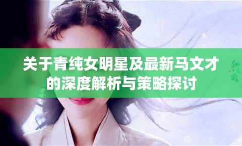 关于青纯女明星及最新马文才的深度解析与策略探讨