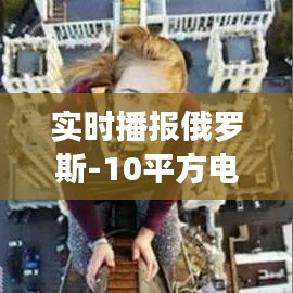 实时播报俄罗斯-10平方电线价格及其市场价值解读与虚假宣传警惕