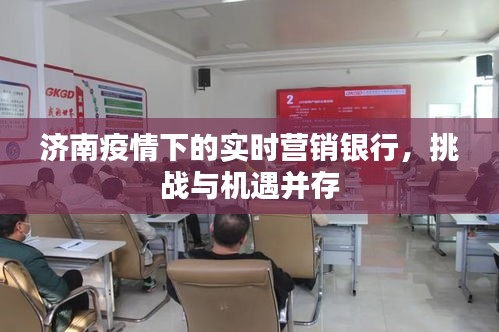济南疫情下的实时营销银行,挑战与机遇并存