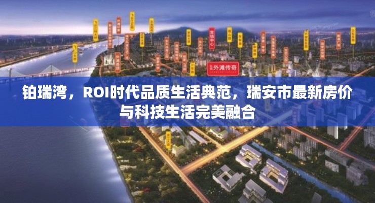 铂瑞湾,ROI时代品质生活典范,瑞安市最新房价与科技生活完美融合