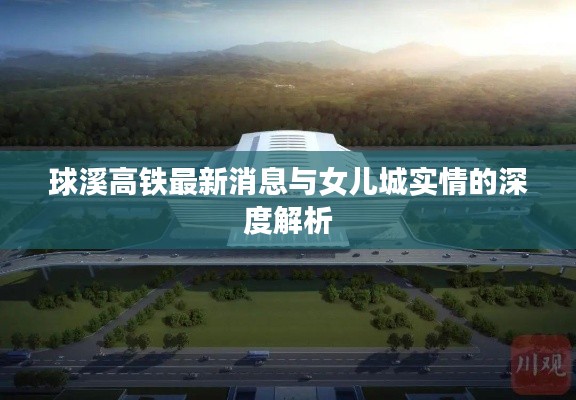 球溪高铁最新消息与女儿城实情的深度解析