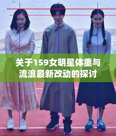 关于159女明星体重与流浪最新改动的探讨