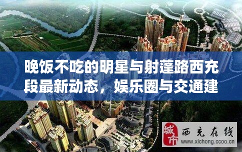 晚饭不吃的明星与射蓬路西充段最新动态,娱乐圈与交通建设焦点热议