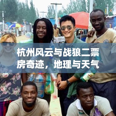 杭州风云与战狼二票房奇迹，地理与天气的交汇点实时动态解析