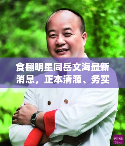 食翻明星同岳文海最新消息，正本清源、务实指导与打假警示