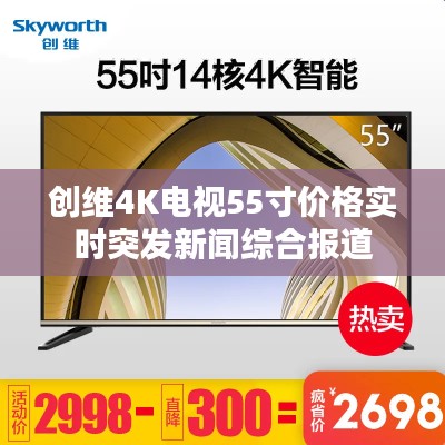创维4K电视55寸价格实时突发新闻综合报道