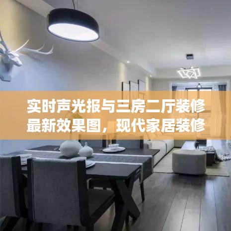 实时声光报与三房二厅装修最新效果图,现代家居装修的潮流与趋势解读