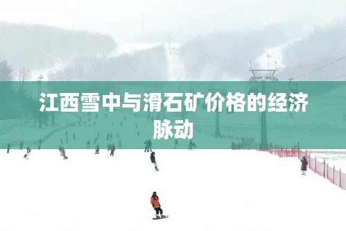 江西雪中与滑石矿价格的经济脉动
