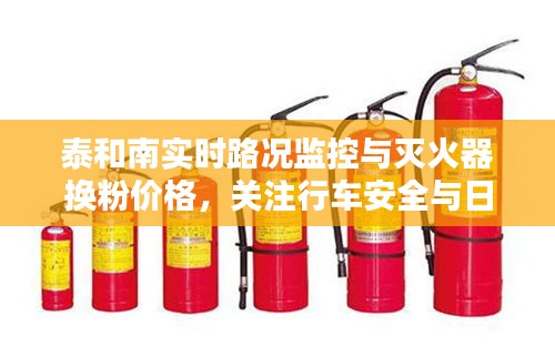 泰和南实时路况监控与灭火器换粉价格，关注行车安全与日常费用