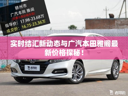 实时结汇新动态与广汽本田雅阁最新价格探秘！
