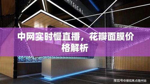 中网实时慢直播,花瓣面膜价格解析