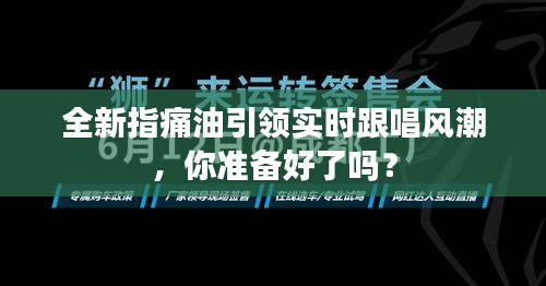 全新指痛油引领实时跟唱风潮,你准备好了吗?