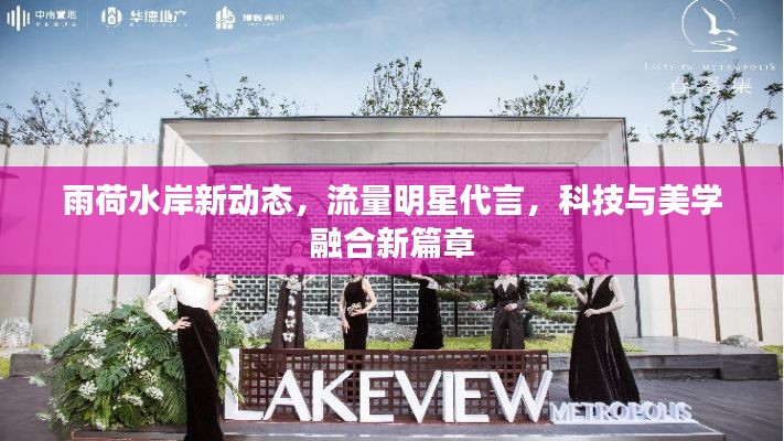 雨荷水岸新动态,流量明星代言,科技与美学融合新篇章