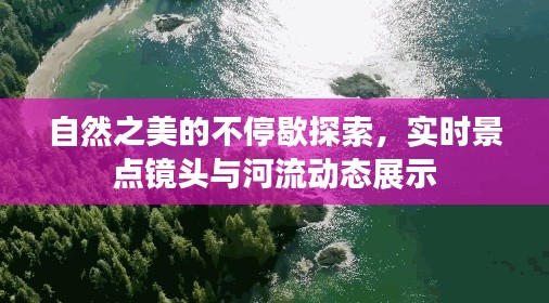 自然之美的不停歇探索，实时景点镜头与河流动态展示