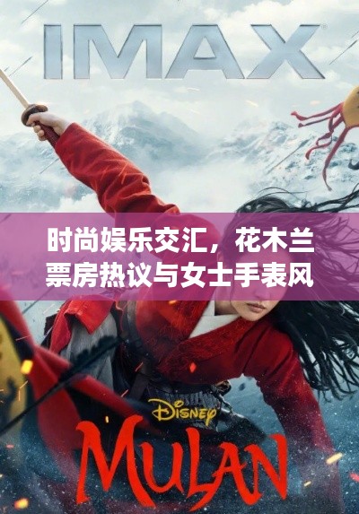 时尚娱乐交汇,花木兰票房热议与女士手表风采展示