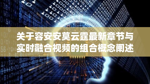 关于容安安莫云霆最新章节与实时融合视频的组合概念阐述