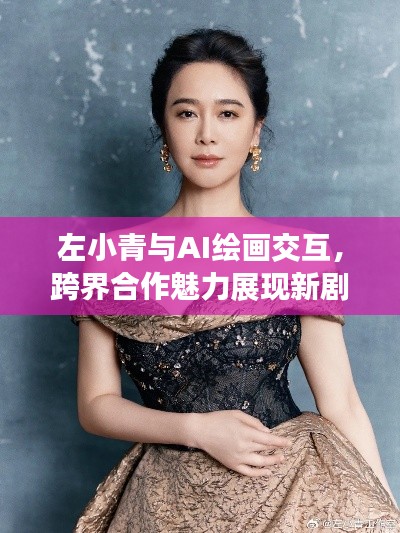 左小青与AI绘画交互,跨界合作魅力展现新剧风采