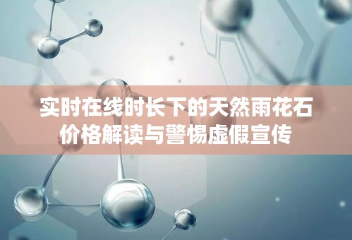 实时在线时长下的天然雨花石价格解读与警惕虚假宣传