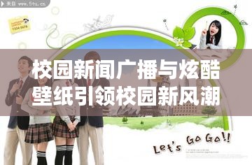 校园新闻广播与炫酷壁纸引领校园新风潮潮流涌动校园新风尚
