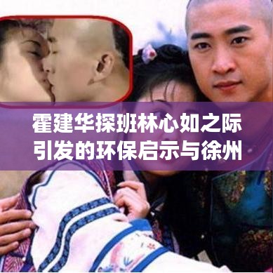 霍建华探班林心如之际引发的环保启示与徐州深思