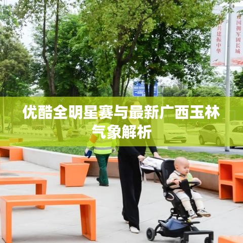 优酷全明星赛与最新广西玉林气象解析