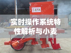 实时操作系统特性解析与小麦播种机最新技术展示视频