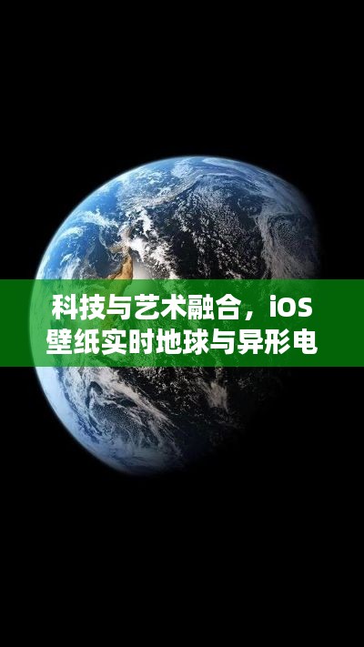 科技与艺术融合,iOS壁纸实时地球与异形电影视觉盛宴
