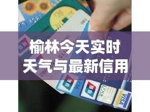 榆林今天实时天气与最新信用卡法规的关系阐述