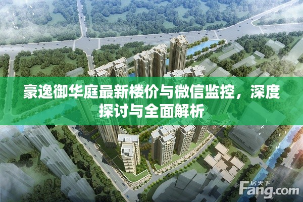 豪逸御华庭最新楼价与微信监控，深度探讨与全面解析