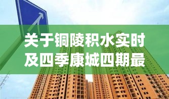 关于铜陵积水实时及四季康城四期最新房价的深度解析与策略建议