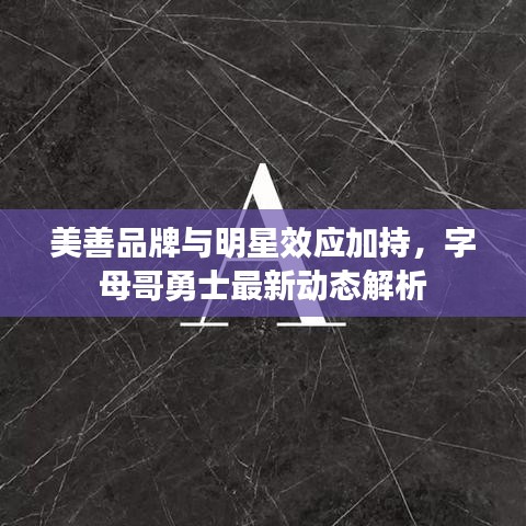美善品牌与明星效应加持,字母哥勇士最新动态解析
