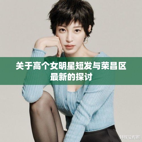 关于高个女明星短发与荣昌区最新的探讨