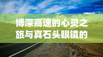 博深高速的心灵之旅与真石头眼镜的韵味探索