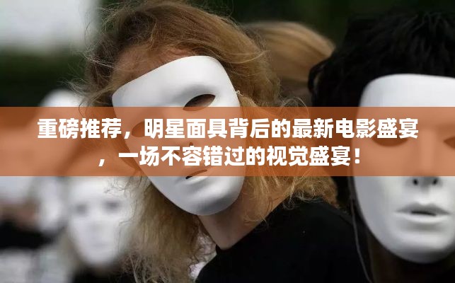 重磅推荐，明星面具背后的最新电影盛宴，一场不容错过的视觉盛宴！