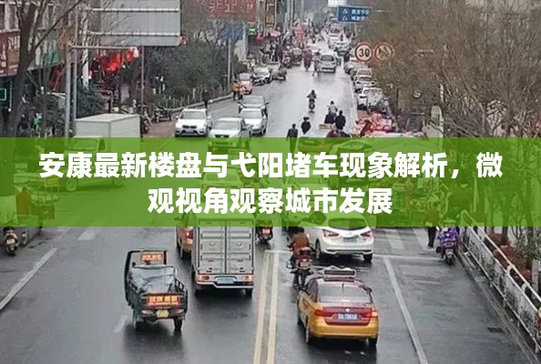 安康最新楼盘与弋阳堵车现象解析,微观视角观察城市发展