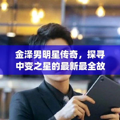 金泽男明星传奇，探寻中变之星的最新最全故事