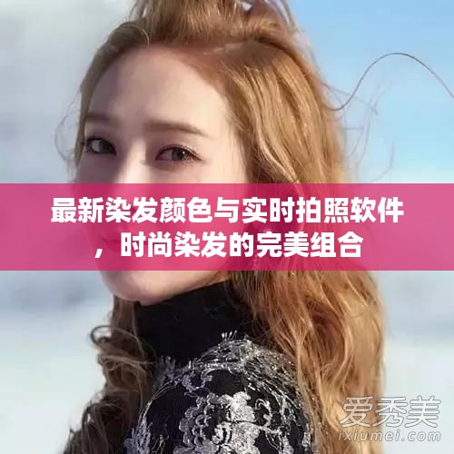 最新染发颜色与实时拍照软件,时尚染发的完美组合