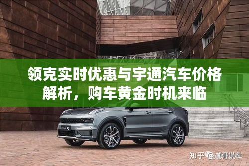 领克实时优惠与宇通汽车价格解析,购车黄金时机来临
