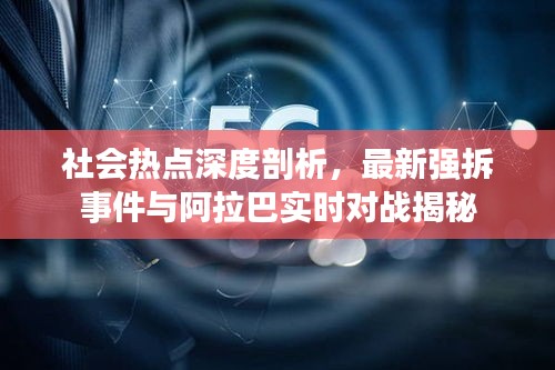 社会热点深度剖析,最新强拆事件与阿拉巴实时对战揭秘