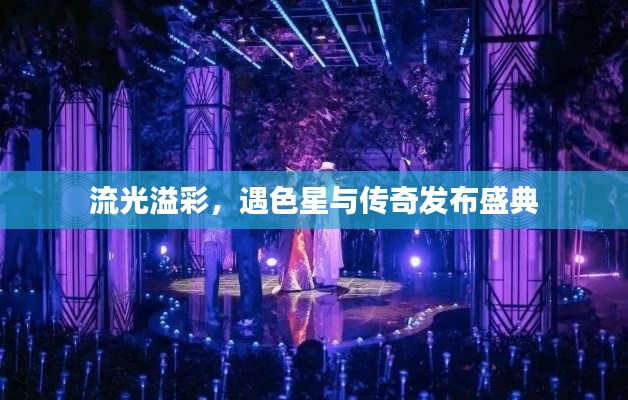 流光溢彩,遇色星与传奇发布盛典